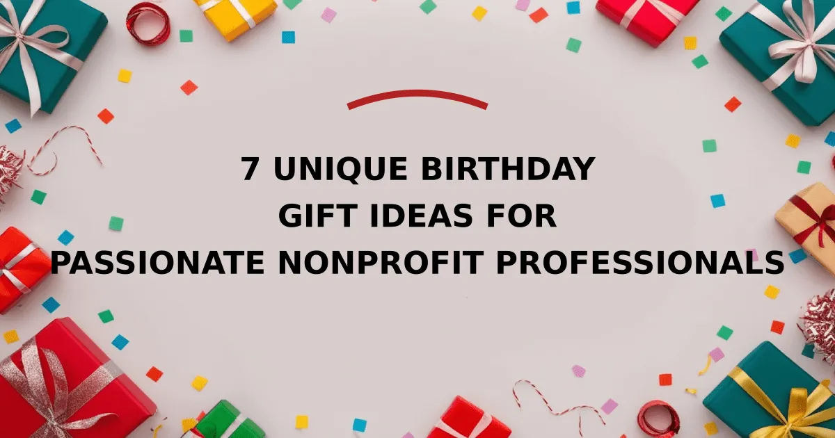 7 Unique Birthday Gift Ideas for Passionate Nonprofit Professionals